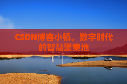 CSDN博客小镇,数字时代的智慧聚集地 CSDN博客小镇,数字时代的智慧聚集地